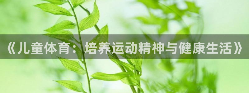 MK体育官网下载招商电话地址：《儿童体育：培养运动精