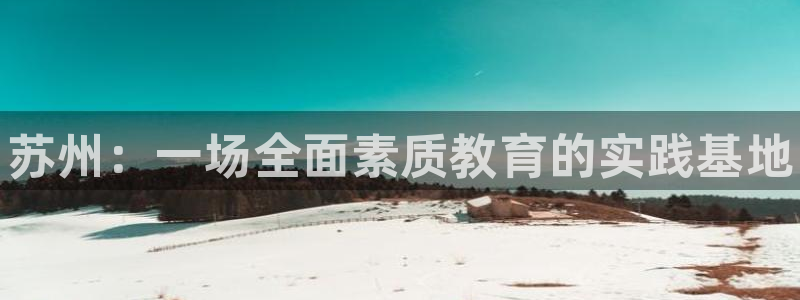 MK体育官网下载是干嘛的公司：苏州：一场全面素质教育
