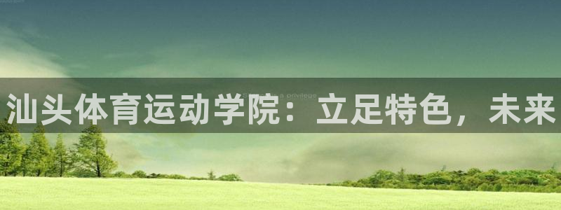 MK体育官方正版app代理：汕头体育运动学院：立足特