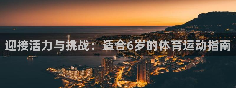 MK体育官网下载官方客服电话：迎接活力与挑战：适合6