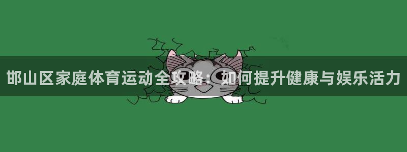 MK体育官网下载平台：邯山区家庭体育运动全攻略：如何
