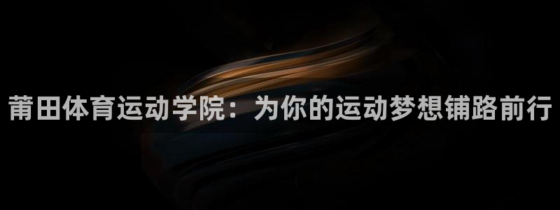 MK体育官方正版app娱乐首页网站大全：莆田体育运动