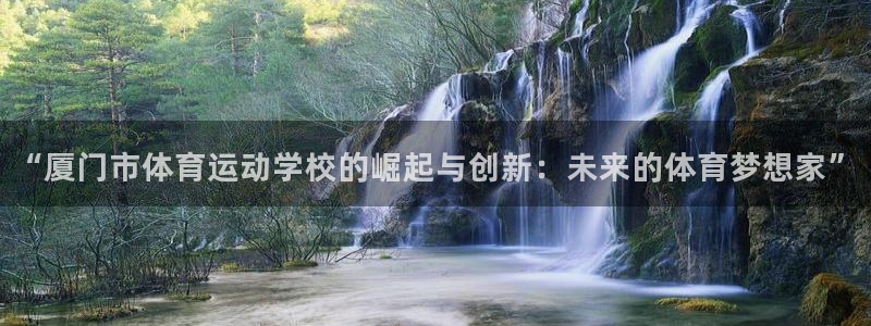MK体育官方正版app科技：“厦门市体育运动学校的崛起与创新