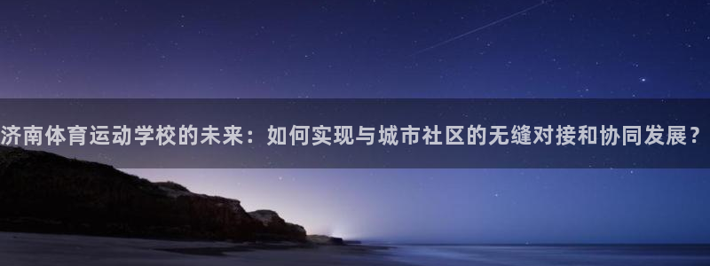 MK体育官网下载联系电话：济南体育运动学校的未来：如何实现与