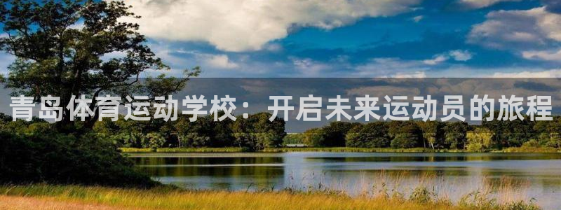 MK体育官方正版app集团简介：青岛体育运动学校：开启未来运
