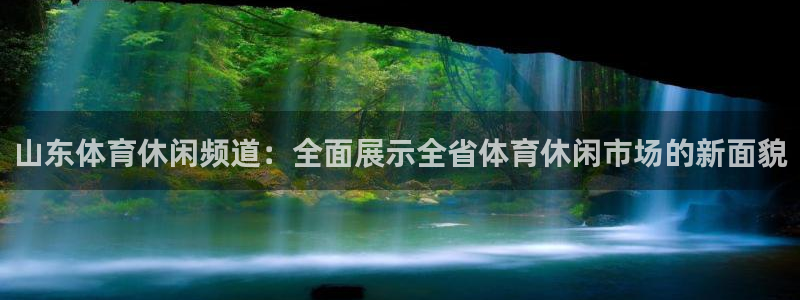 小九直播体育下载：山东体育休闲频道：全面展示全省体育休闲市场的新面貌
