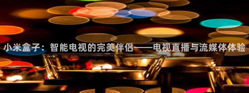 小九nba直播高清免费观看：小米盒子：智能电视的完美伴侣——电视直播与流媒体体验